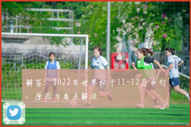 解答:2022年世界杯于11-12月举行,原因与看点解读