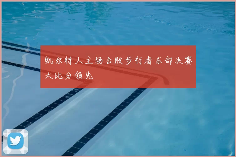 凯尔特人主场击败步行者东部决赛大比分领先