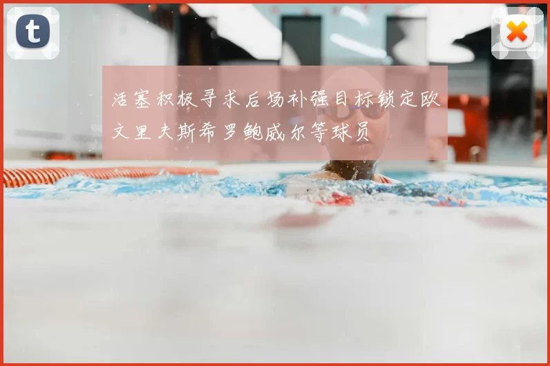 活塞积极寻求后场补强目标锁定欧文里夫斯希罗鲍威尔等球员