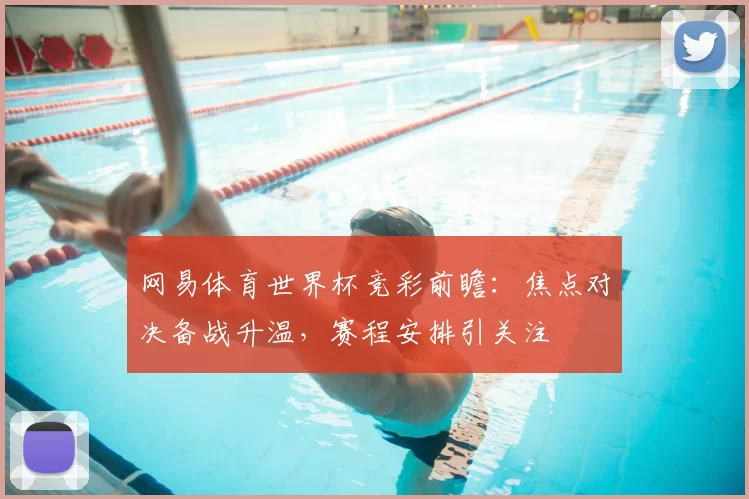 网易体育世界杯竞彩前瞻:焦点对决备战升温,赛程安排引关注