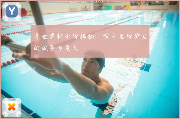 年世界杯全称揭秘:官方名称背后的故事与意义
