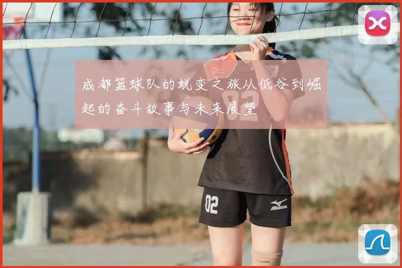 成都篮球队的蜕变之旅从低谷到崛起的奋斗故事与未来展望