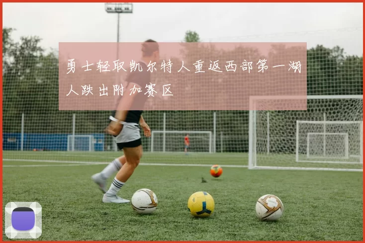 勇士轻取凯尔特人重返西部第一湖人跌出附加赛区