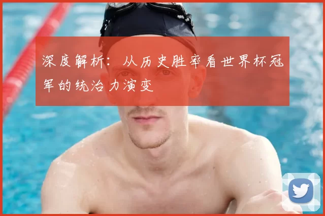 深度解析：从历史胜率看世界杯冠军的统治力演变