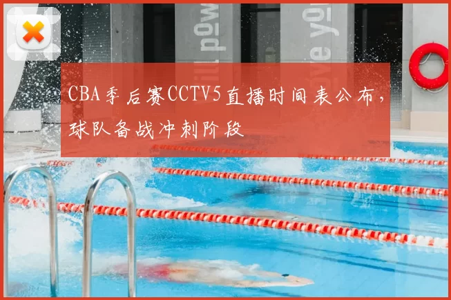 CBA季后赛CCTV5直播时间表公布,球队备战冲刺阶段
