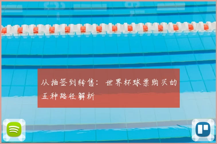 从抽签到转售：世界杯球票购买的五种路径解析