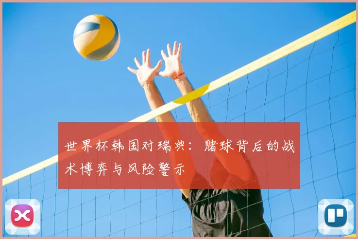 世界杯韩国对瑞典：赌球背后的战术博弈与风险警示