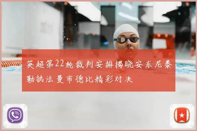 英超第22轮裁判安排揭晓安东尼泰勒执法曼市德比精彩对决