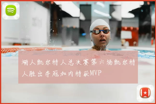湖人凯尔特人总决赛第六场凯尔特人胜出夺冠加内特获MVP