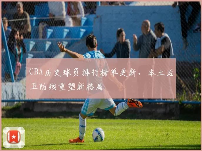 CBA历史球员排行榜单更新，本土后卫防线重塑新格局