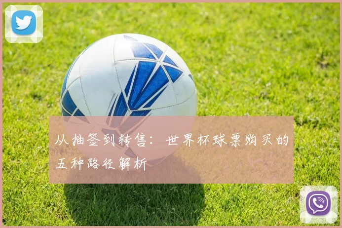 从抽签到转售：世界杯球票购买的五种路径解析