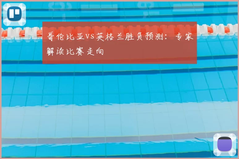 哥伦比亚vs英格兰胜负预测:专家解读比赛走向