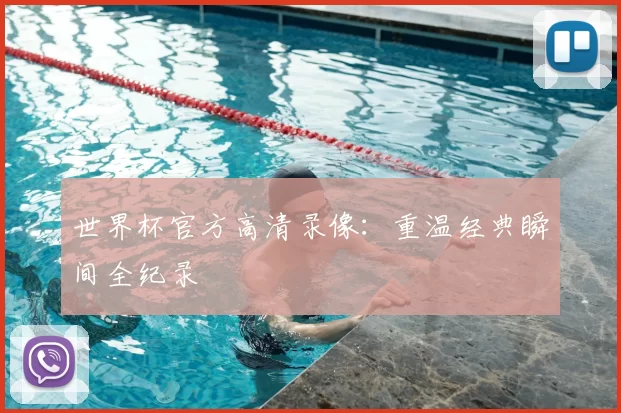 世界杯官方高清录像:重温经典瞬间全纪录